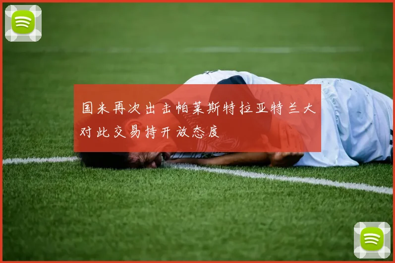 国米再次出击帕莱斯特拉亚特兰大对此交易持开放态度