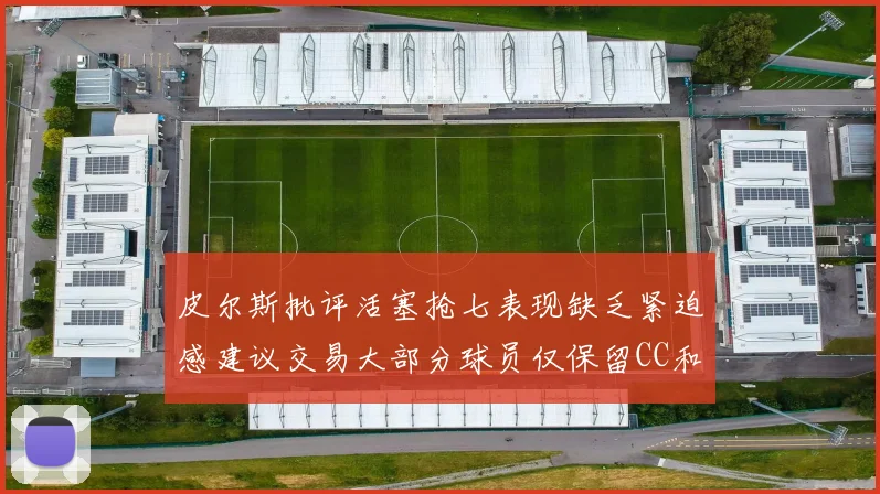 皮尔斯批评活塞抢七表现缺乏紧迫感建议交易大部分球员仅保留CC和詹金斯