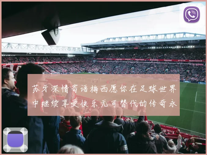 苏牙深情寄语梅西愿你在足球世界中继续享受快乐无可替代的传奇永存