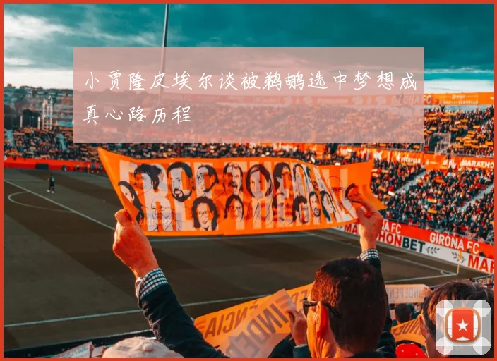 小贾隆皮埃尔谈被鹈鹕选中梦想成真心路历程